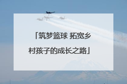 筑梦篮球 拓宽乡村孩子的成长之路