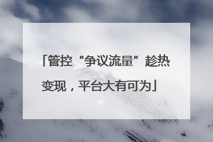 管控“争议流量”趁热变现，平台大有可为