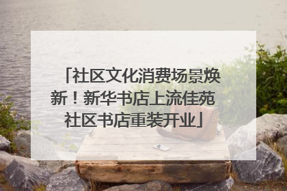 社区文化消费场景焕新！新华书店上流佳苑社区书店重装开业