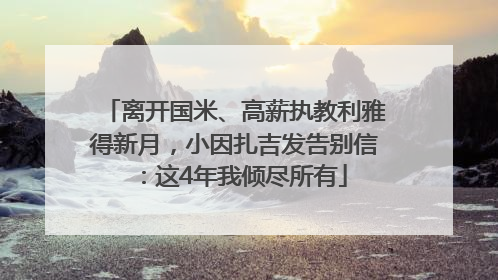离开国米、高薪执教利雅得新月，小因扎吉发告别信：这4年我倾尽所有