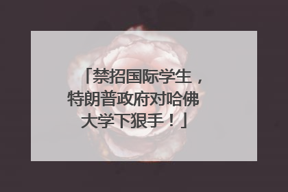 禁招国际学生，特朗普政府对哈佛大学下狠手！