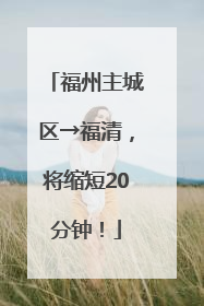 福州主城区→福清，将缩短20分钟！