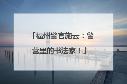福州警官施云：警营里的书法家！