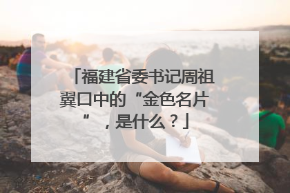 福建省委书记周祖翼口中的“金色名片”，是什么？