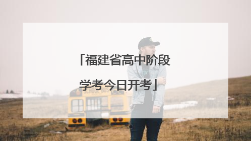 福建省高中阶段学考今日开考