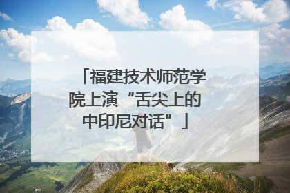 福建技术师范学院上演“舌尖上的中印尼对话”