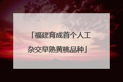 福建育成首个人工杂交早熟黄桃品种