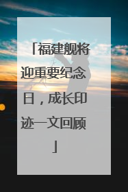 福建舰将迎重要纪念日，成长印迹一文回顾