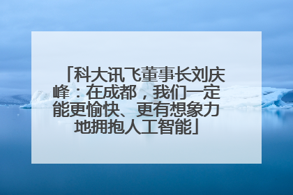 科大讯飞董事长刘庆峰：在成都，我们一定能更愉快、更有想象力地拥抱人工智能