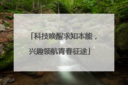 科技唤醒求知本能，兴趣领航青春征途