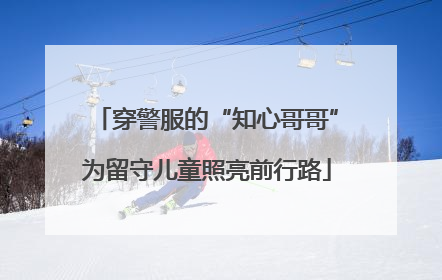 穿警服的“知心哥哥”为留守儿童照亮前行路
