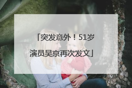 突发意外！51岁演员吴京再次发文