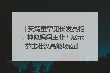 窦靖童罕见长发亮相，神似妈妈王菲！展示拳击壮汉高能场面