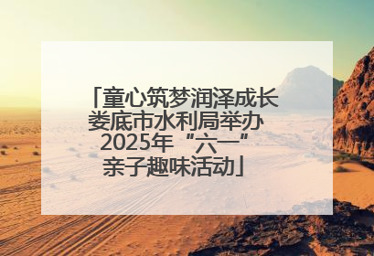 童心筑梦润泽成长 娄底市水利局举办2025年“六一”亲子趣味活动