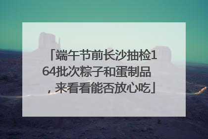 端午节前长沙抽检164批次粽子和蛋制品，来看看能否放心吃