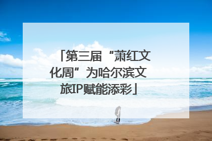 第三届“萧红文化周”为哈尔滨文旅IP赋能添彩
