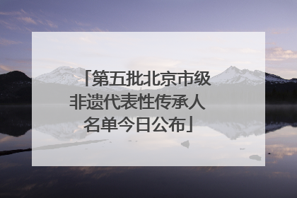 第五批北京市级非遗代表性传承人名单今日公布