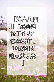第六届四川“最美科技工作者”名单发布，10位科技精英获表彰