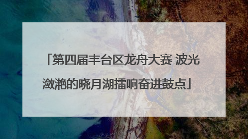 第四届丰台区龙舟大赛 波光潋滟的晓月湖擂响奋进鼓点