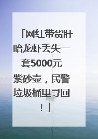 网红带货盱眙龙虾丢失一套5000元紫砂壶，民警垃圾桶里寻回！