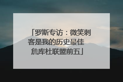 罗斯专访：微笑刺客是我的历史最佳 詹库杜联盟前五