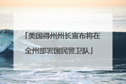 美国得州州长宣布将在全州部署国民警卫队