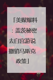 美媒爆料：盖茨秘密去白宫游说撤销马斯克政策