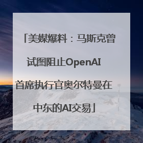 美媒爆料：马斯克曾试图阻止OpenAI首席执行官奥尔特曼在中东的AI交易