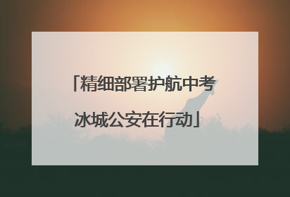 精细部署护航中考 冰城公安在行动