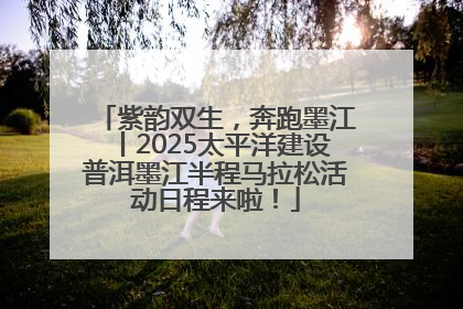 紫韵双生，奔跑墨江丨2025太平洋建设普洱墨江半程马拉松活动日程来啦！