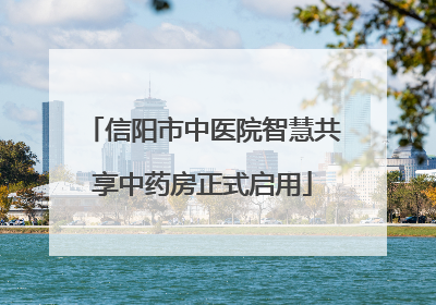 信阳市中医院智慧共享中药房正式启用