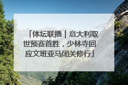 体坛联播｜意大利取世预赛首胜，少林寺回应文班亚马闭关修行