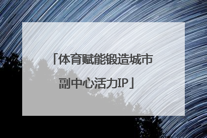 体育赋能锻造城市副中心活力IP