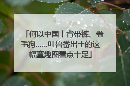 何以中国丨背带裤、卷毛狗……吐鲁番出土的这幅童趣图看点十足
