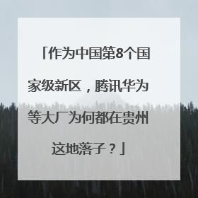 作为中国第8个国家级新区，腾讯华为等大厂为何都在贵州这地落子？