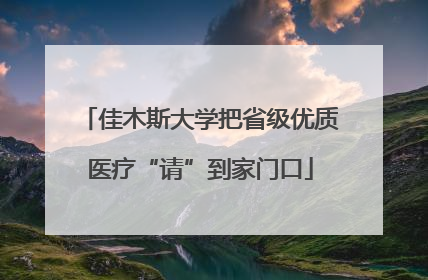 佳木斯大学把省级优质医疗“请”到家门口