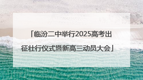 临汾二中举行2025高考出征壮行仪式暨新高三动员大会