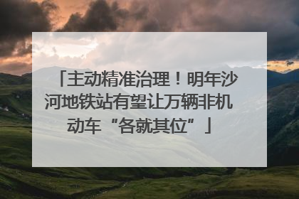 主动精准治理！明年沙河地铁站有望让万辆非机动车“各就其位”