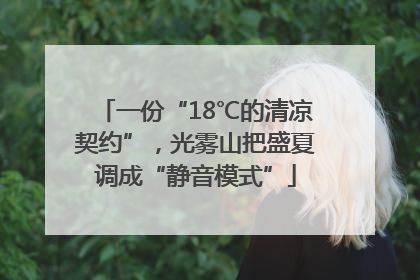 一份“18℃的清凉契约”，光雾山把盛夏调成“静音模式”