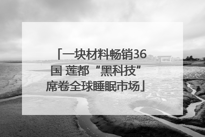 一块材料畅销36国 莲都“黑科技”席卷全球睡眠市场