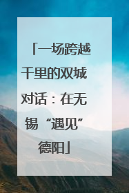 一场跨越千里的双城对话：在无锡“遇见”德阳