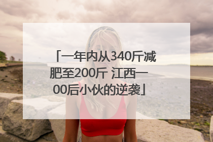 一年内从340斤减肥至200斤 江西一00后小伙的逆袭