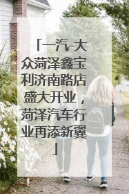一汽-大众菏泽鑫宝利济南路店盛大开业，菏泽汽车行业再添新翼