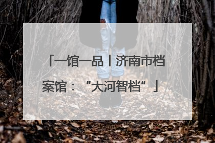 一馆一品丨济南市档案馆：“大河智档”