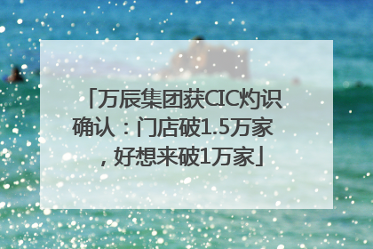 万辰集团获CIC灼识确认：门店破1.5万家，好想来破1万家
