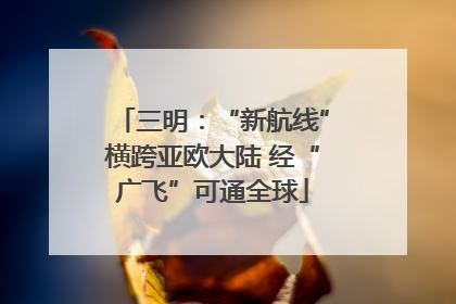 三明：“新航线”横跨亚欧大陆 经“广飞”可通全球