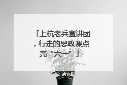 上杭老兵宣讲团，行走的思政课点亮“六一”