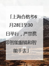 上海合格考6月28日至30日举行，严禁携带智能眼镜和智能手表