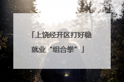 上饶经开区打好稳就业“组合拳”
