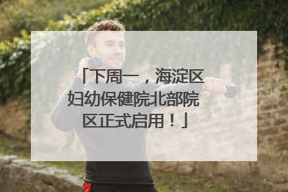 下周一，海淀区妇幼保健院北部院区正式启用！
